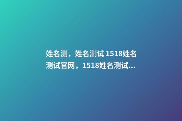 姓名测，姓名测试 1518姓名测试官网，1518姓名测试准吗